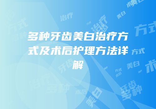 多种牙齿美白治疗方式及术后护理方法详解