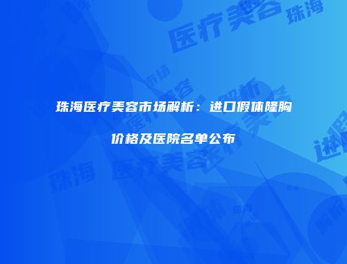 珠海医疗美容市场解析：进口假体隆胸价格及医院名单公布