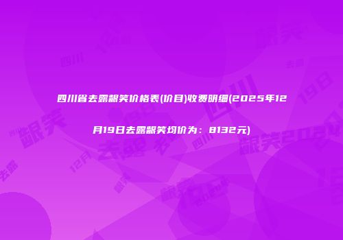 四川省去露龈笑价格表(价目)收费明细(2025年12月19日去露龈笑均价为：8132元)
