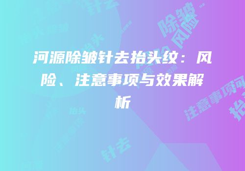 河源除皱针去抬头纹：风险、注意事项与效果解析