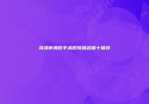 菏泽市鼻形手术医院排名前十推荐