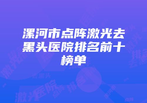 漯河市点阵激光去黑头医院排名前十榜单