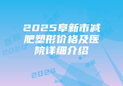 2025阜新市减肥塑形价格及医院详细介绍