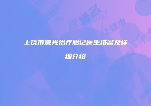 上饶市激光治疗胎记医生排名及详细介绍