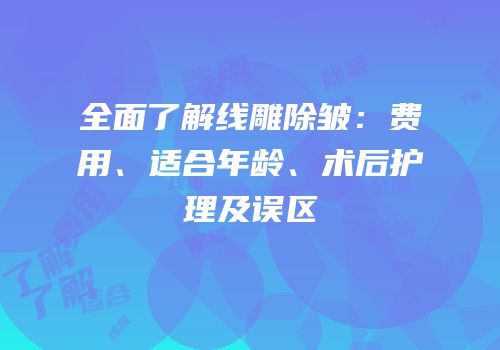 全面了解线雕除皱：费用、适合年龄、术后护理及误区