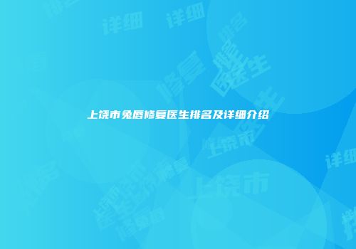上饶市兔唇修复医生排名及详细介绍
