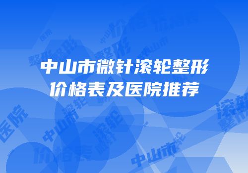 中山市微针滚轮整形价格表及医院推荐