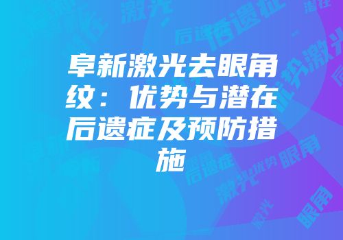阜新激光去眼角纹：优势与潜在后遗症及预防措施