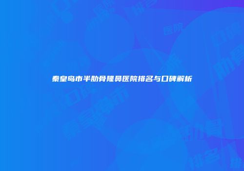 秦皇岛市半肋骨隆鼻医院排名与口碑解析