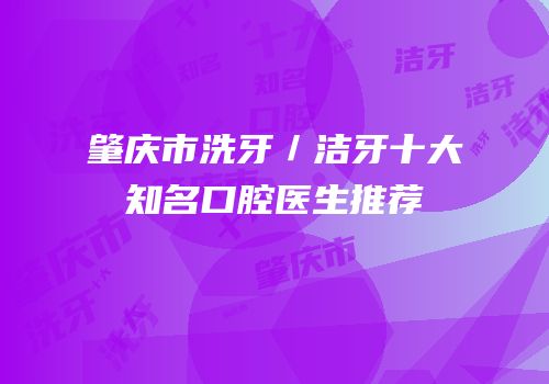 肇庆市洗牙／洁牙十大知名口腔医生推荐