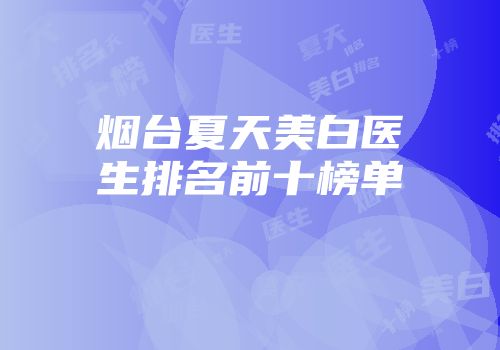 烟台夏天美白医生排名前十榜单