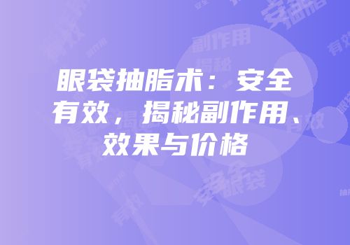 眼袋抽脂术：安全有效，揭秘副作用、效果与价格