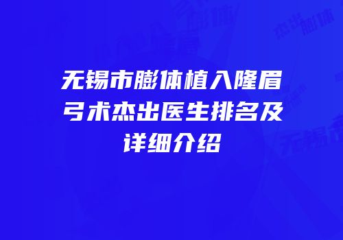 无锡市膨体植入隆眉弓术杰出医生排名及详细介绍