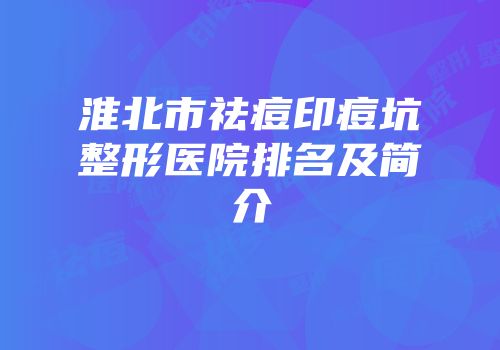 淮北市祛痘印痘坑整形医院排名及简介