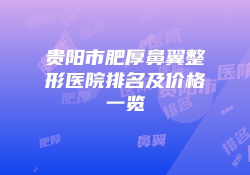 贵阳市肥厚鼻翼整形医院排名及价格一览