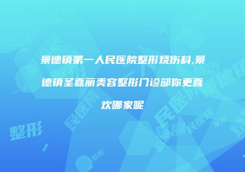 景德镇第一人民医院整形烧伤科,景德镇圣嘉丽美容整形门诊部你更喜欢哪家呢