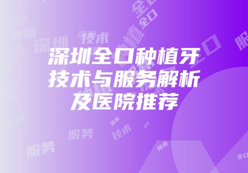 深圳全口种植牙技术与服务解析及医院推荐
