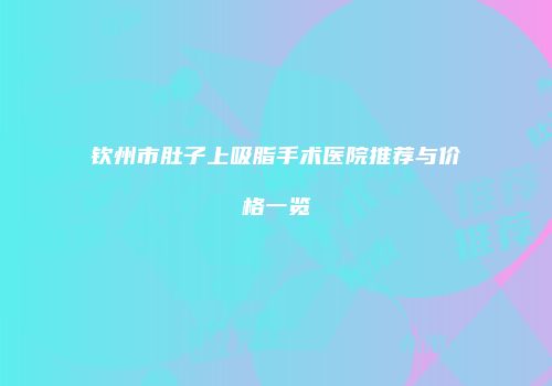 钦州市肚子上吸脂手术医院推荐与价格一览