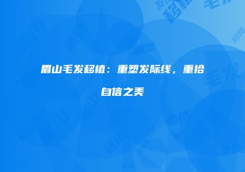 眉山毛发移植：重塑发际线，重拾自信之美