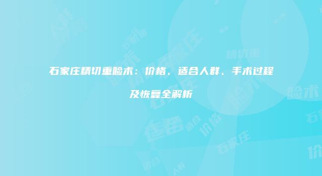 石家庄精切重睑术：价格、适合人群、手术过程及恢复全解析