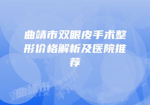 曲靖市双眼皮手术整形价格解析及医院推荐