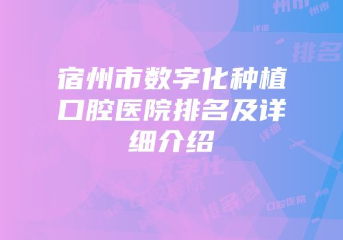 宿州市数字化种植口腔医院排名及详细介绍