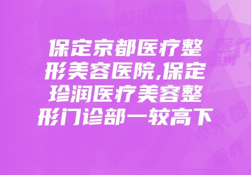 保定京都医疗整形美容医院,保定珍润医疗美容整形门诊部一较高下