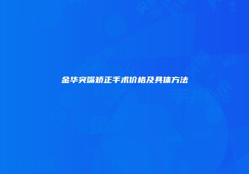 金华突嘴矫正手术价格及具体方法