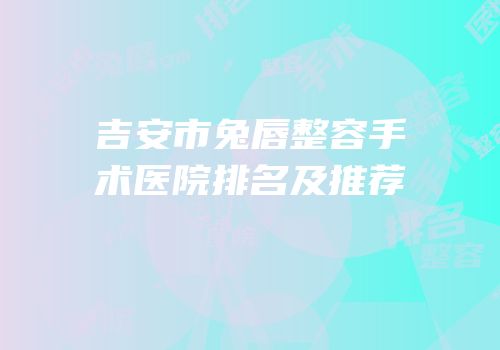吉安市兔唇整容手术医院排名及推荐