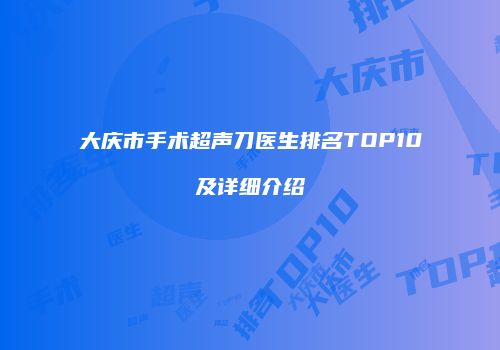 大庆市手术超声刀医生排名TOP10及详细介绍