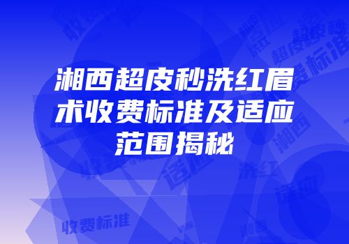 湘西超皮秒洗红眉术收费标准及适应范围揭秘
