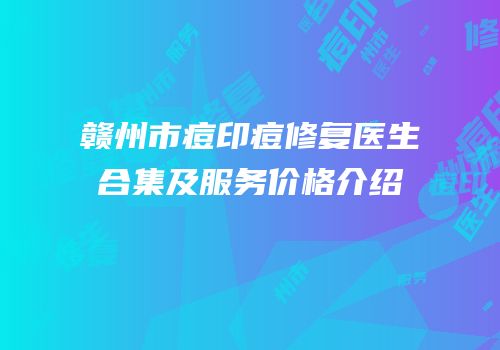 赣州市痘印痘修复医生合集及服务价格介绍