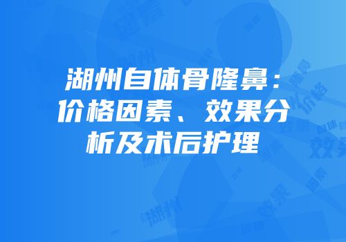 湖州自体骨隆鼻：价格因素、效果分析及术后护理