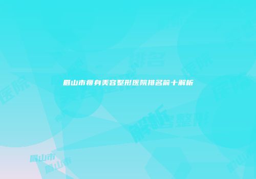 眉山市瘦身美容整形医院排名前十解析