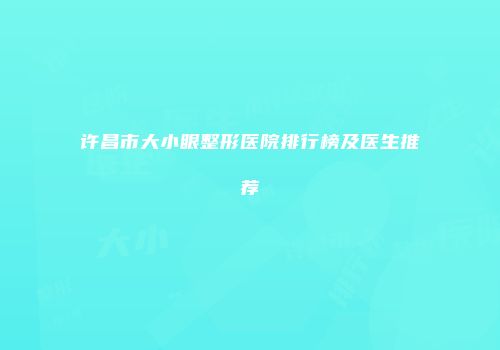 许昌市大小眼整形医院排行榜及医生推荐