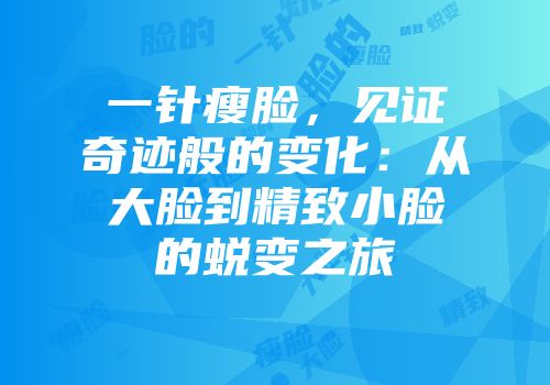 一针瘦脸，见证奇迹般的变化：从大脸到精致小脸的蜕变之旅