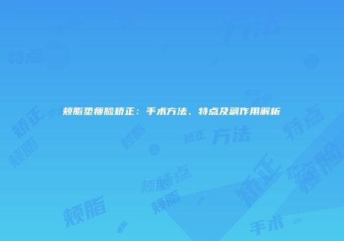颊脂垫瘦脸矫正：手术方法、特点及副作用解析