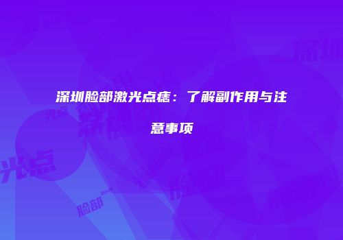 深圳脸部激光点痣：了解副作用与注意事项