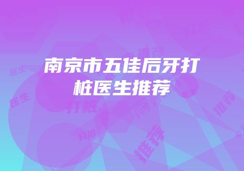 南京市五佳后牙打桩医生推荐