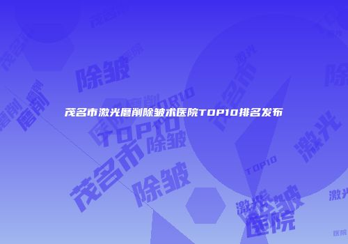 茂名市激光磨削除皱术医院TOP10排名发布