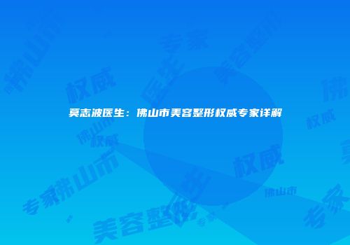 莫志波医生：佛山市美容整形权威专家详解