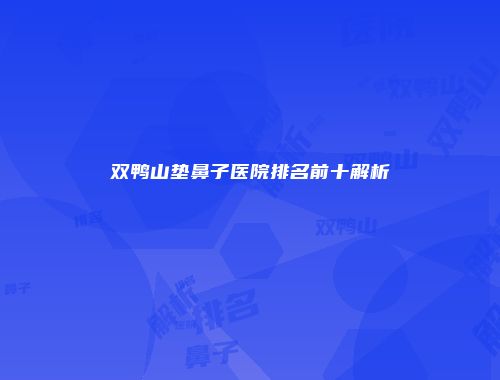 双鸭山垫鼻子医院排名前十解析
