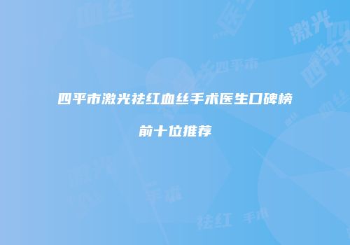 四平市激光祛红血丝手术医生口碑榜前十位推荐