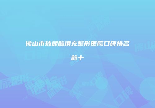 佛山市玻尿酸填充整形医院口碑排名前十