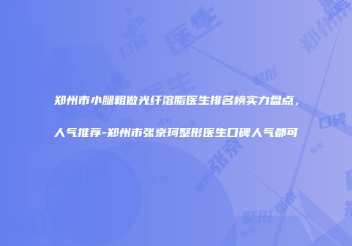 郑州市小腿粗做光纤溶脂医生排名榜实力盘点，人气推荐-郑州市张京珂整形医生口碑人气都可