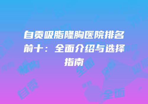 自贡吸脂隆胸医院排名前十：全面介绍与选择指南