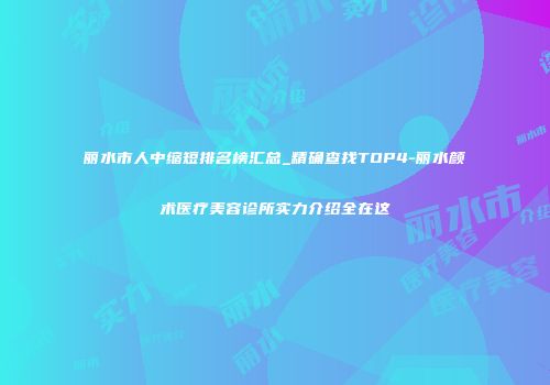 丽水市人中缩短排名榜汇总_精确查找TOP4-丽水颜术医疗美容诊所实力介绍全在这
