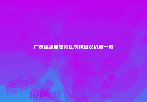 广东省膨体隆鼻医院排名及价格一览