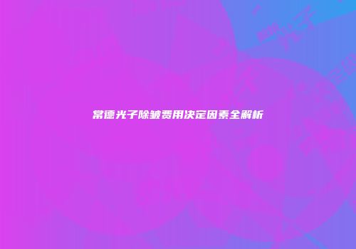 常德光子除皱费用决定因素全解析