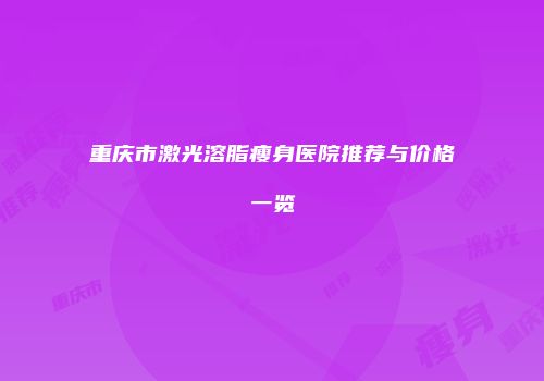 重庆市激光溶脂瘦身医院推荐与价格一览
